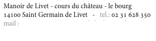 Manoir de Livet - cours du château - le bourg
14100 Saint Germain de Livet   -   tel.: 02 31 628 350
mail : contact@aux3gourmandsduchateau.fr