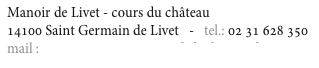 Manoir de Livet - cours du château
14100 Saint Germain de Livet   -   tel.: 02 31 628 350
mail : contact@aux3gourmandsduchateau.fr