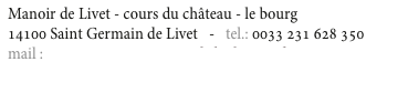 Manoir de Livet - cours du château - le bourg
14100 Saint Germain de Livet   -   tel.: 0033 2 31 628 350
mail : contact@aux3gourmandsduchateau.fr